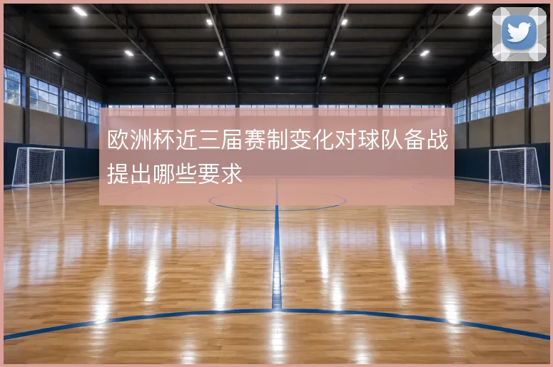 欧洲杯近三届赛制变化对球队备战提出哪些要求