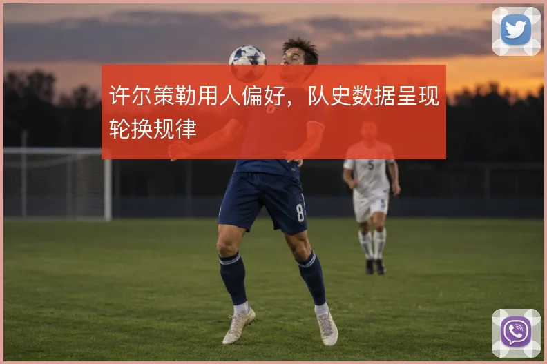 许尔策勒用人偏好,队史数据呈现轮换规律