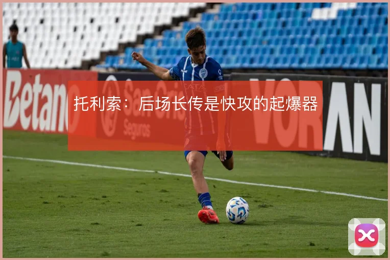 托利索:后场长传是快攻的起爆器