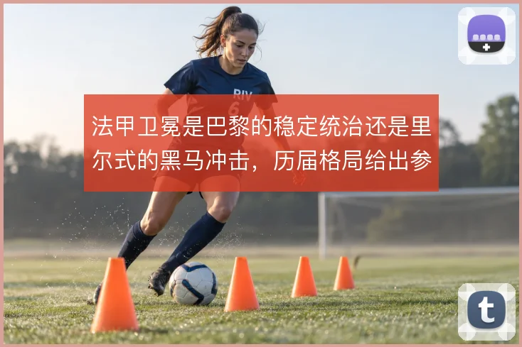 法甲卫冕是巴黎的稳定统治还是里尔式的黑马冲击,历届格局给出参照
