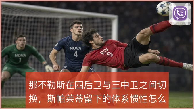 那不勒斯在四后卫与三中卫之间切换，斯帕莱蒂留下的体系惯性怎么解