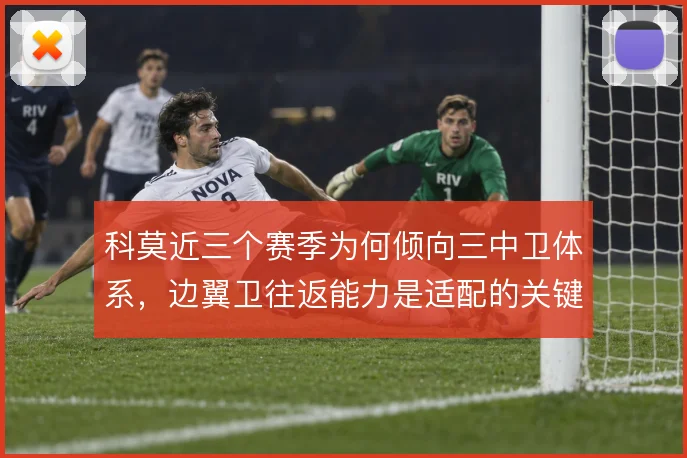 科莫近三个赛季为何倾向三中卫体系，边翼卫往返能力是适配的关键