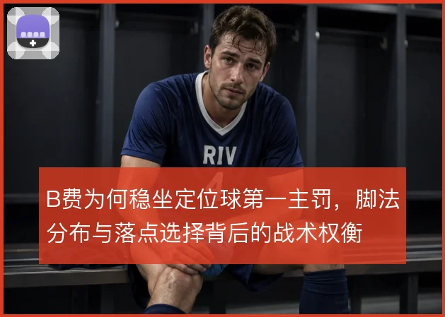 B费为何稳坐定位球第一主罚,脚法分布与落点选择背后的战术权衡