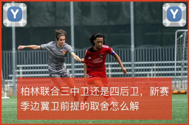 柏林联合三中卫还是四后卫,新赛季边翼卫前提的取舍怎么解