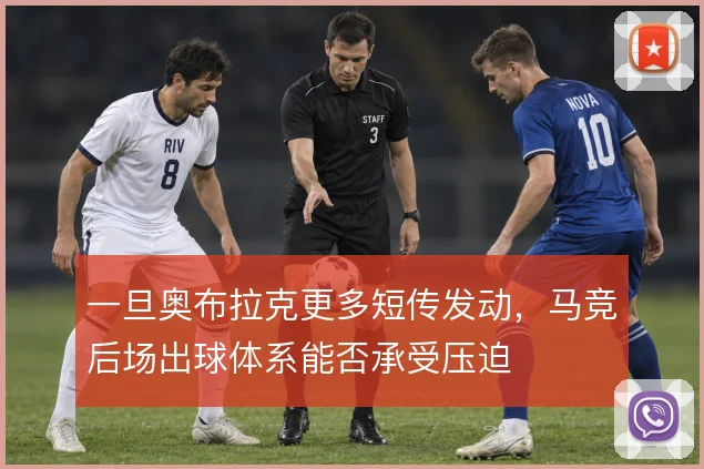 一旦奥布拉克更多短传发动,马竞后场出球体系能否承受压迫