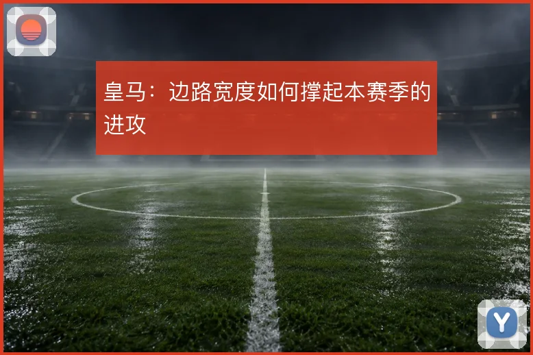 皇马:边路宽度如何撑起本赛季的进攻