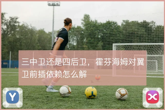 三中卫还是四后卫,霍芬海姆对翼卫前插依赖怎么解
