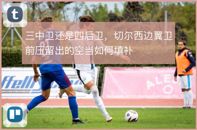 三中卫还是四后卫,切尔西边翼卫前压留出的空当如何填补