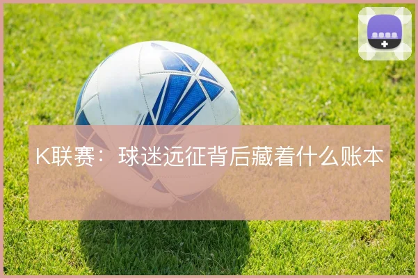 K联赛:球迷远征背后藏着什么账本