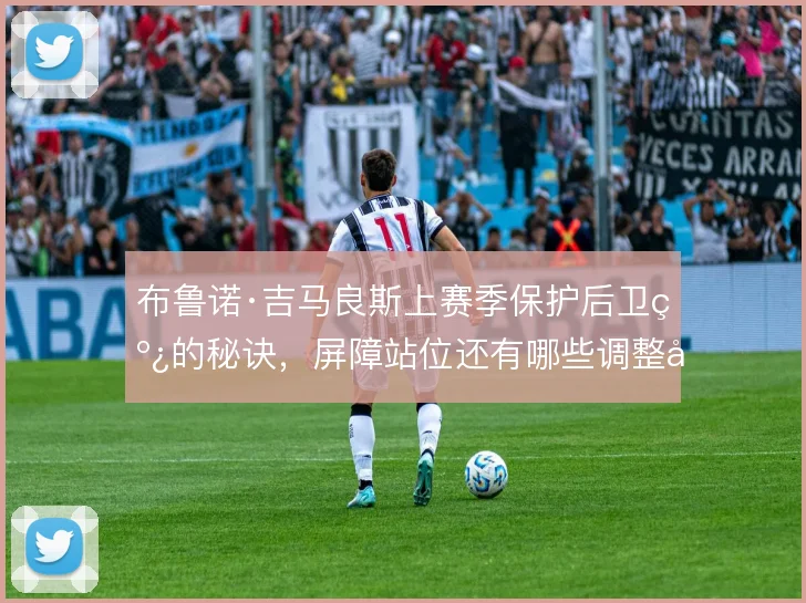 布鲁诺·吉马良斯上赛季保护后卫线的秘诀,屏障站位还有哪些调整可能