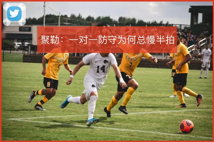 聚勒:一对一防守为何总慢半拍