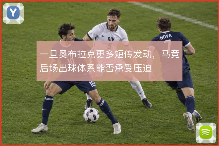 一旦奥布拉克更多短传发动，马竞后场出球体系能否承受压迫