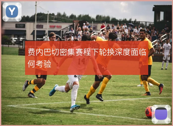费内巴切密集赛程下轮换深度面临何考验