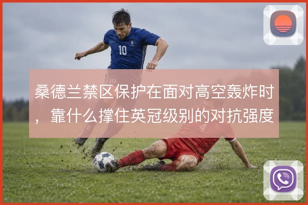 桑德兰禁区保护在面对高空轰炸时，靠什么撑住英冠级别的对抗强度