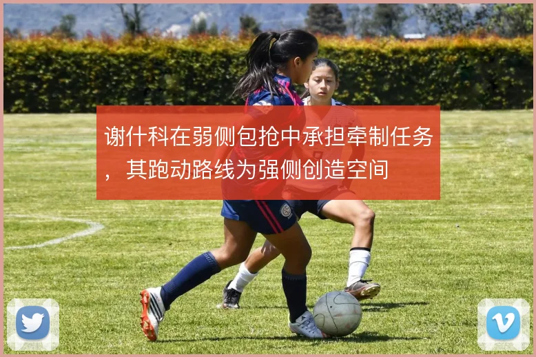 谢什科在弱侧包抢中承担牵制任务，其跑动路线为强侧创造空间