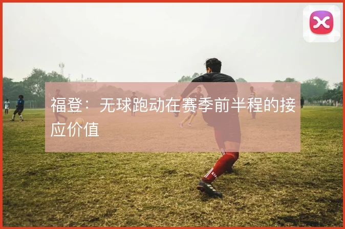 福登:无球跑动在赛季前半程的接应价值
