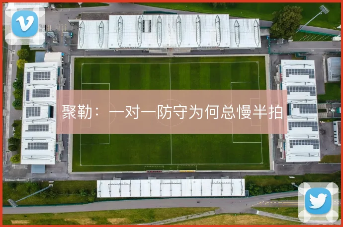 聚勒:一对一防守为何总慢半拍