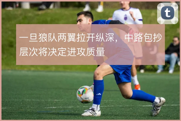 一旦狼队两翼拉开纵深,中路包抄层次将决定进攻质量