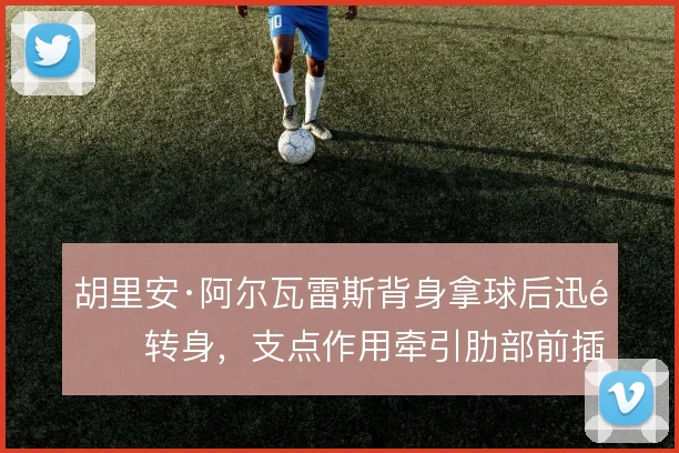 胡里安·阿尔瓦雷斯背身拿球后迅速转身，支点作用牵引肋部前插