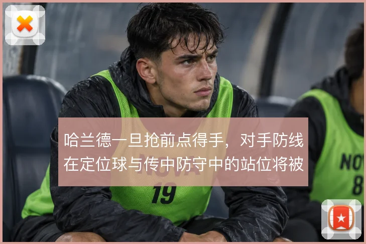 哈兰德一旦抢前点得手，对手防线在定位球与传中防守中的站位将被彻底牵制