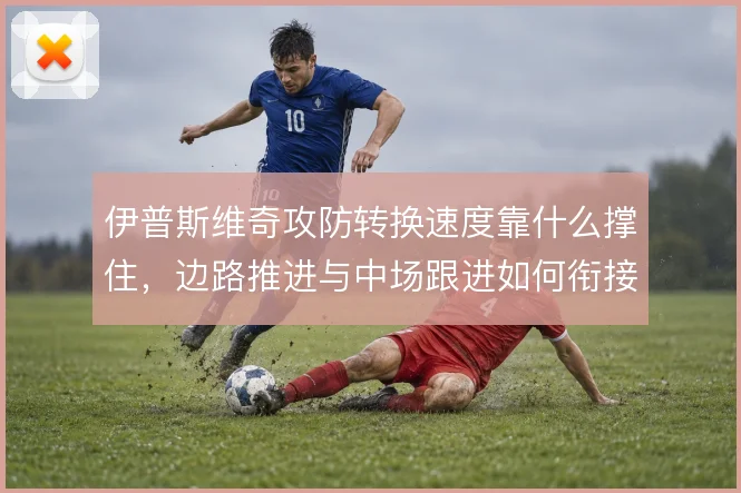 伊普斯维奇攻防转换速度靠什么撑住,边路推进与中场跟进如何衔接