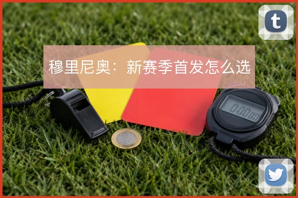 穆里尼奥：新赛季首发怎么选