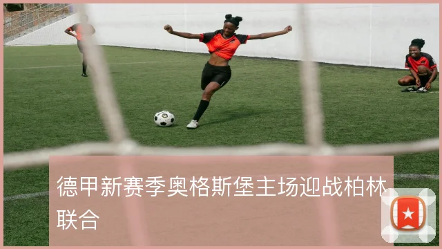 德甲新赛季奥格斯堡主场迎战柏林联合