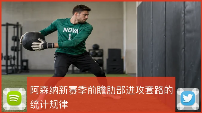 阿森纳新赛季前瞻肋部进攻套路的统计规律