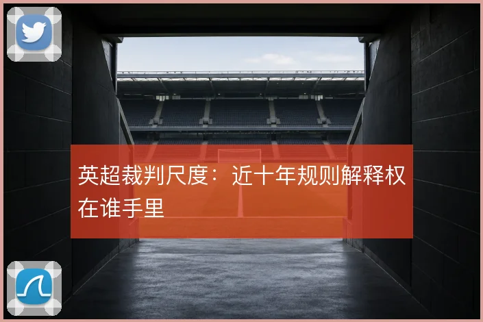 英超裁判尺度:近十年规则解释权在谁手里