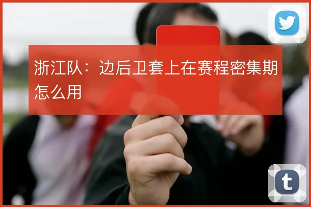 浙江队:边后卫套上在赛程密集期怎么用