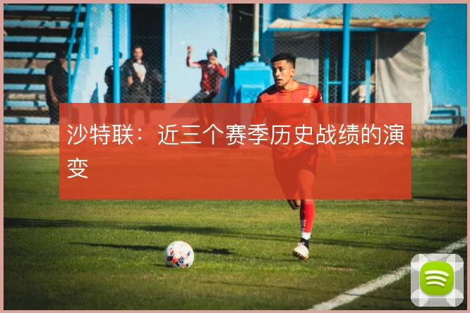 沙特联：近三个赛季历史战绩的演变