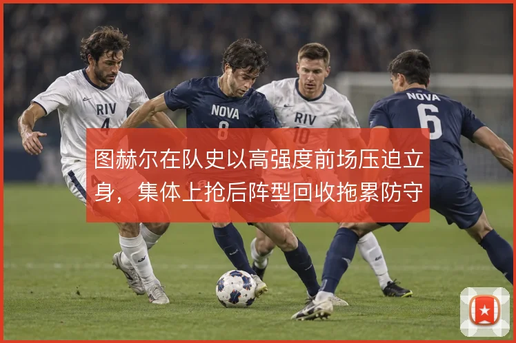 图赫尔在队史以高强度前场压迫立身,集体上抢后阵型回收拖累防守转换