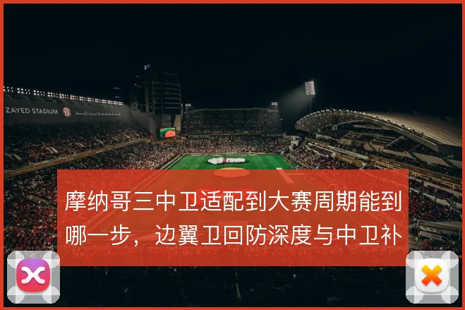 摩纳哥三中卫适配到大赛周期能到哪一步，边翼卫回防深度与中卫补位怎么解