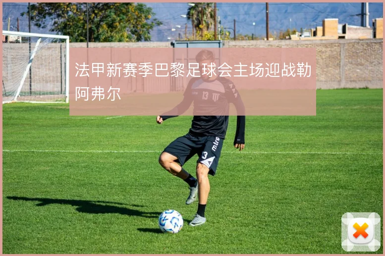 法甲新赛季巴黎足球会主场迎战勒阿弗尔
