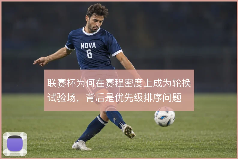 联赛杯为何在赛程密度上成为轮换试验场,背后是优先级排序问题