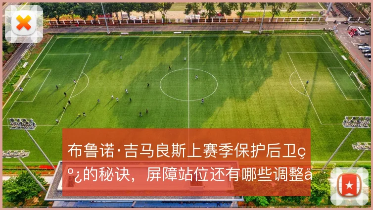 布鲁诺·吉马良斯上赛季保护后卫线的秘诀,屏障站位还有哪些调整可能