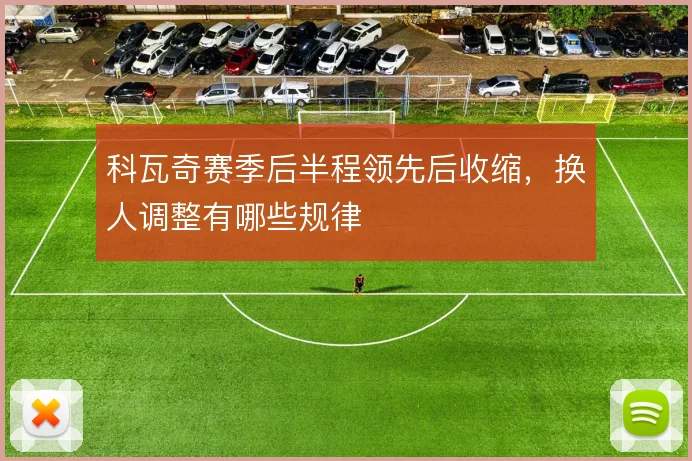 科瓦奇赛季后半程领先后收缩,换人调整有哪些规律