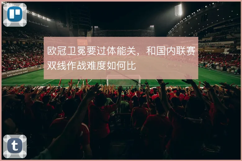 欧冠卫冕要过体能关,和国内联赛双线作战难度如何比