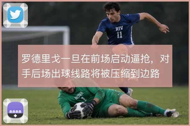 罗德里戈一旦在前场启动逼抢,对手后场出球线路将被压缩到边路