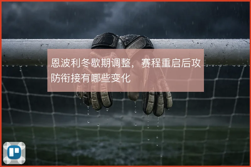 恩波利冬歇期调整，赛程重启后攻防衔接有哪些变化