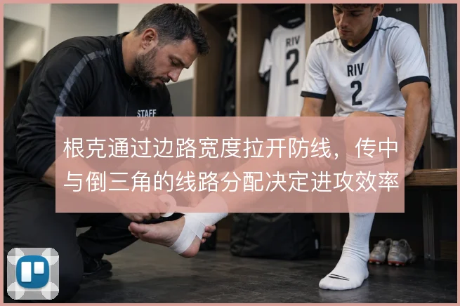 根克通过边路宽度拉开防线，传中与倒三角的线路分配决定进攻效率