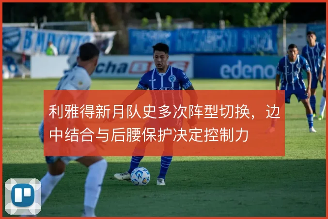 利雅得新月队史多次阵型切换,边中结合与后腰保护决定控制力