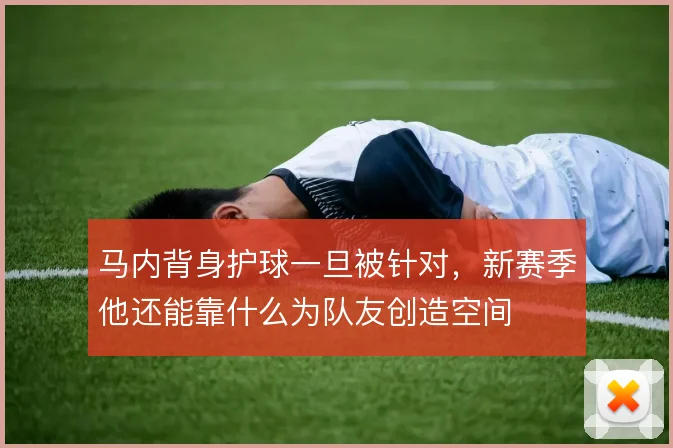 马内背身护球一旦被针对，新赛季他还能靠什么为队友创造空间