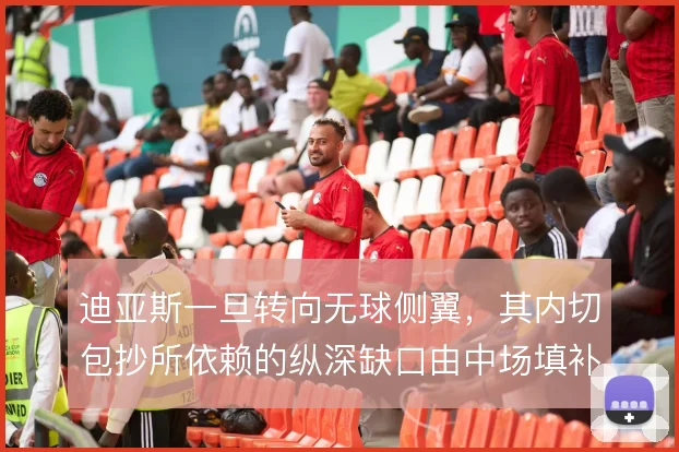 迪亚斯一旦转向无球侧翼,其内切包抄所依赖的纵深缺口由中场填补