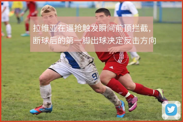拉维亚在逼抢触发瞬间前顶拦截,断球后的第一脚出球决定反击方向