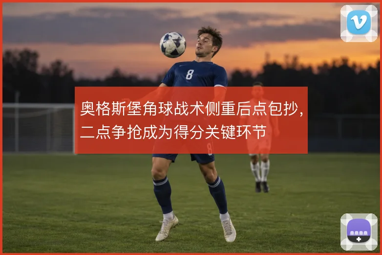 奥格斯堡角球战术侧重后点包抄,二点争抢成为得分关键环节