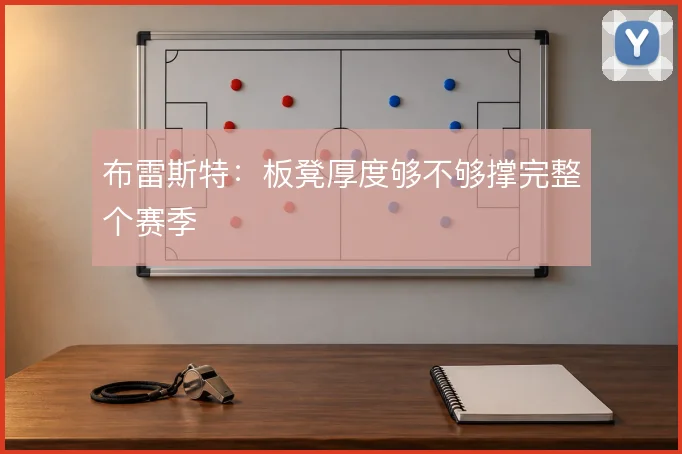 布雷斯特:板凳厚度够不够撑完整个赛季