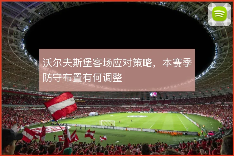 沃尔夫斯堡客场应对策略，本赛季防守布置有何调整
