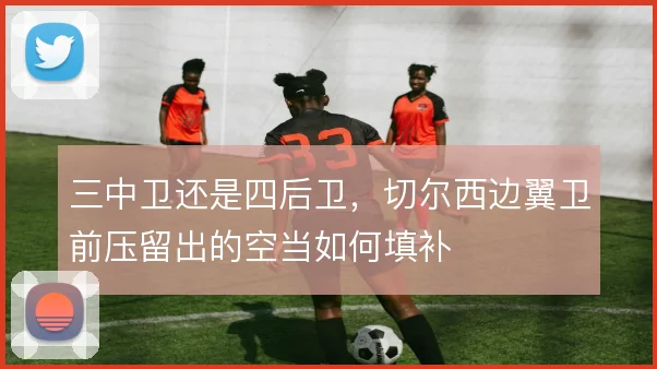 三中卫还是四后卫,切尔西边翼卫前压留出的空当如何填补