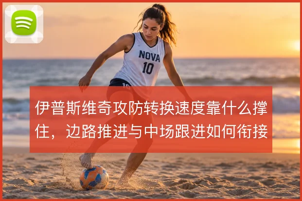 伊普斯维奇攻防转换速度靠什么撑住,边路推进与中场跟进如何衔接